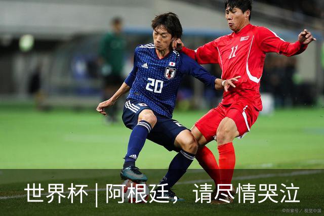 世界杯 | 阿根廷，请尽情哭泣