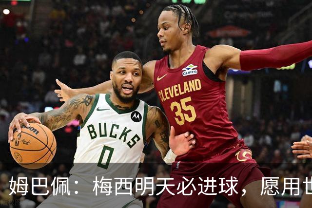 姆巴佩：梅西明天必进球，愿用世界杯历史射手王换决赛门票