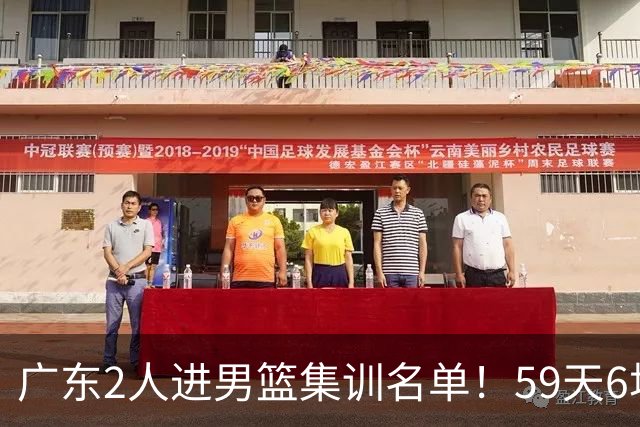 广东2人进男篮集训名单！59天6场实战检验，若输球请不要责骂郭士强！