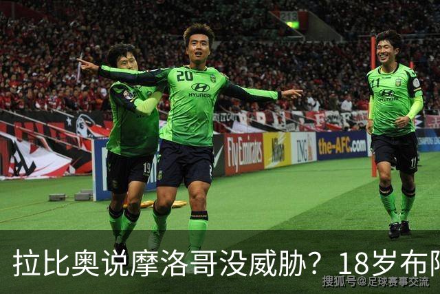 拉比奥说摩洛哥没威胁？18岁布阿迪：法国太强了，从一开始就很难