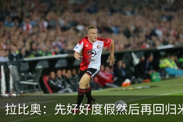 拉比奥：先好好度假然后再回归米兰 尚未与阿莫林或齐达内联系
