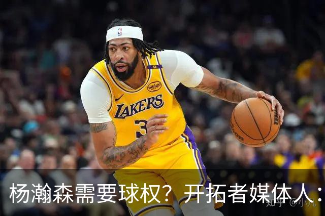 杨瀚森需要球权？开拓者媒体人：那让利拉德把球给他 这有点奇怪