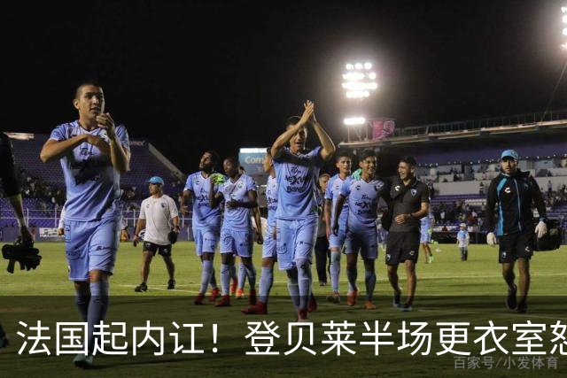 法国起内讧！登贝莱半场更衣室怒怼球队逼抢不够，队员敢怒不敢言