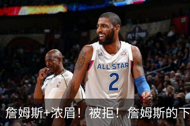 詹姆斯+浓眉！被拒！詹姆斯的下家，基本确定了...