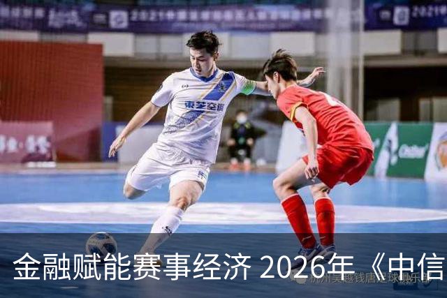 金融赋能赛事经济 2026年《中信银行·湘超第一视角》启动上线
