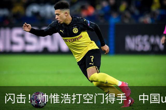 闪击！帅惟浩打空门得手，中国u17 1-0 澳大利亚