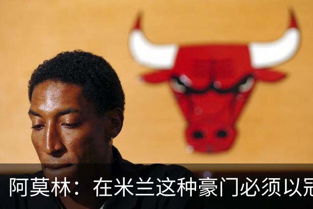 阿莫林：在米兰这种豪门必须以冠军为目标 很多人想坐我的位置