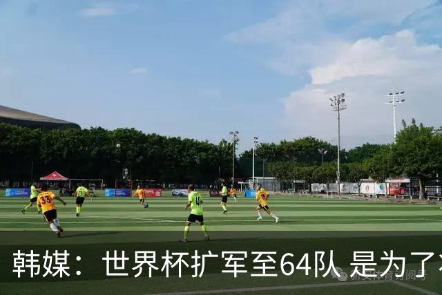 韩媒：世界杯扩军至64队 是为了将中国队送进决赛圈
